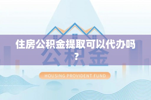 分宜住房公积金提取可以代办吗？