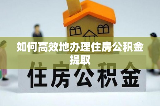 分宜如何高效地办理住房公积金提取
