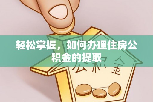 分宜轻松掌握，如何办理住房公积金的提取
