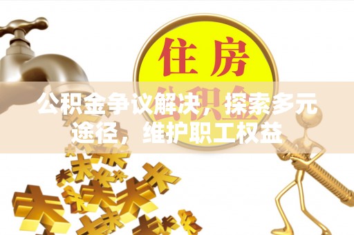 分宜公积金争议解决，探索多元途径，维护职工权益
