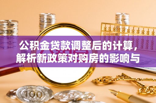 分宜公积金贷款调整后的计算，解析新政策对购房的影响与应对策略