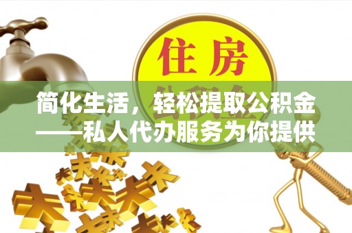 分宜简化生活，轻松提取公积金——私人代办服务为你提供便利