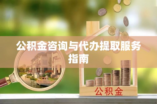 分宜公积金咨询与代办提取服务指南