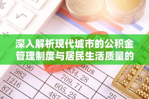 分宜深入解析现代城市的公积金管理制度与居民生活质量的提升