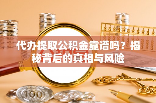 分宜代办提取公积金靠谱吗？揭秘背后的真相与风险