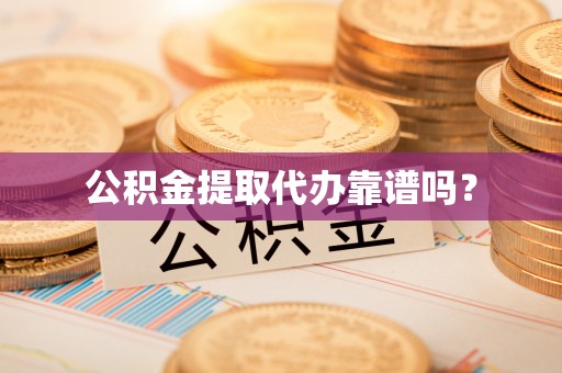 分宜公积金提取代办靠谱吗？