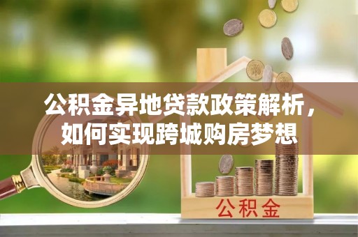 分宜公积金异地贷款政策解析，如何实现跨城购房梦想