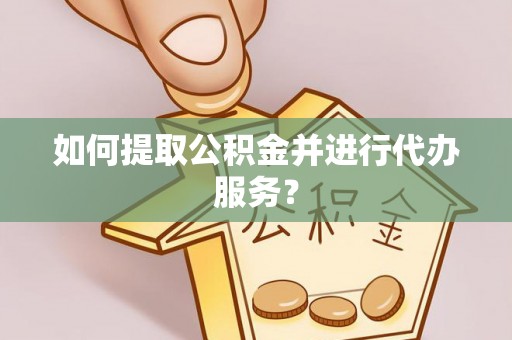 分宜如何提取公积金并进行代办服务？