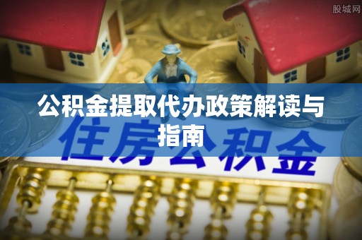 分宜公积金提取代办政策解读与指南