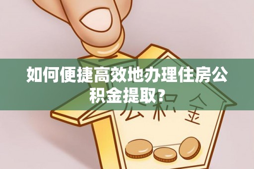 分宜如何便捷高效地办理住房公积金提取？
