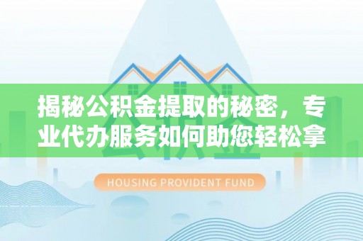 分宜揭秘公积金提取的秘密，专业代办服务如何助您轻松拿钱