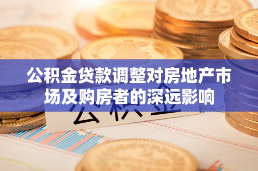 分宜公积金贷款调整对房地产市场及购房者的深远影响